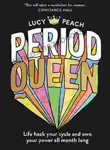 Period Queen: Life Hack Your Cycle And Own Your Power All Month Long