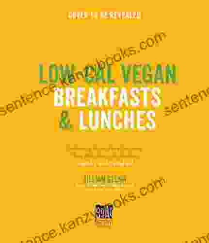 Low Cal Vegan Breakfasts Lunches: Delicious Fuss Free Recipes That Will Keep You Feeling Healthy And Satisfied