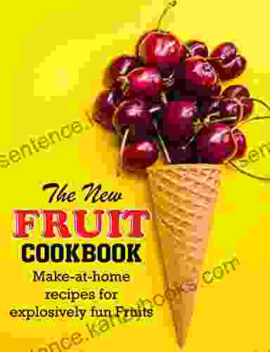 The New Fruit Cookbook: Make At Home Recipes For Explosively Fun Fruits