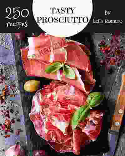 250 Tasty Prosciutto Recipes: Make Cooking At Home Easier With Prosciutto Cookbook