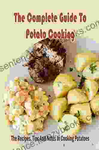 The Complete Guide To Potato Cooking: The Recipes Tips And Notes In Cooking Potatoes