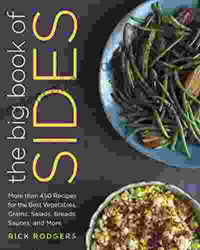 The Big Of Sides: More Than 450 Recipes For The Best Vegetables Grains Salads Breads Sauces And More: A Cookbook