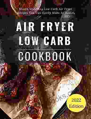 Air Fryer Low Carb Cookbook: Mouth Watering Low Carb Air Fryer Recipes You Can Easily Make At Home