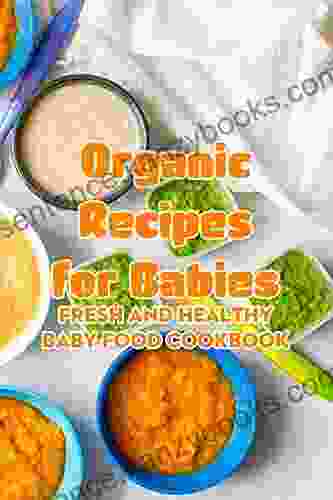 Organic Recipes For Babies: Fresh And Healthy Baby Food Cookbook