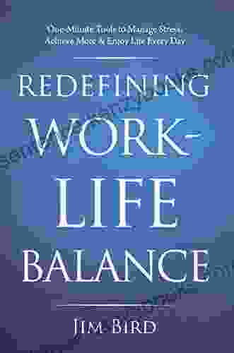 Redefining Work Life Balance: One Minute Tools To Manage Stress Achieve More Enjoy Life Every Day