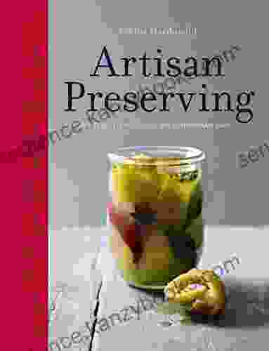 Artisan Preserving: Over 100 Recipes For Jams Chutneys And Relishes Pickles Sauces And Cordials And Cured Meats And Fish