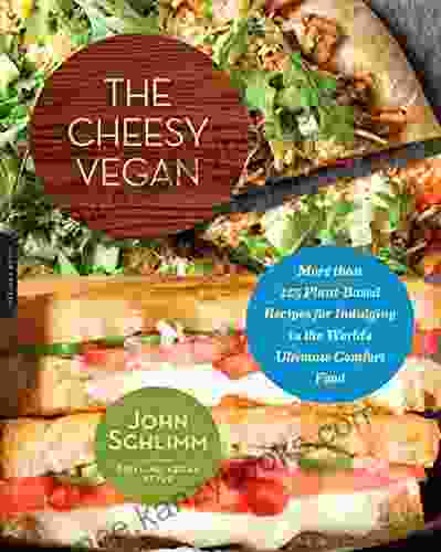 The Cheesy Vegan: More Than 125 Plant Based Recipes For Indulging In The World S Ultimate Comfort Food