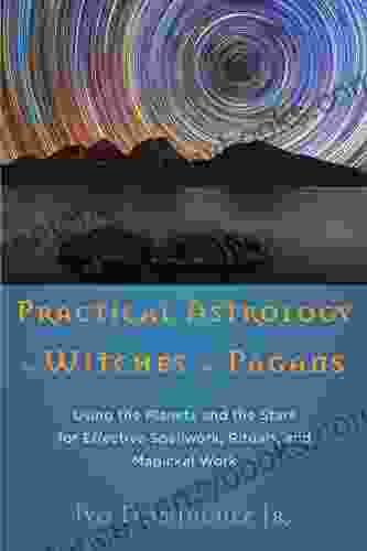 Practical Astrology For Witches And Pagans: Using The Planets And The Stars For Effective Spellwork Rituals And Magickal Work