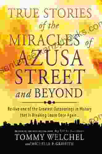 True Stories Of The Miracles Of Azusa Street And Beyond: Re Live One Of The Greastest Outpourings In History That Is Breaking Loose Once Again