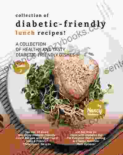 Collection of Diabetic Friendly Lunch Recipes : A Collection of Healthy and Tasty Diabetic Friendly Dishes (Diabetic Friendly Recipes 2)