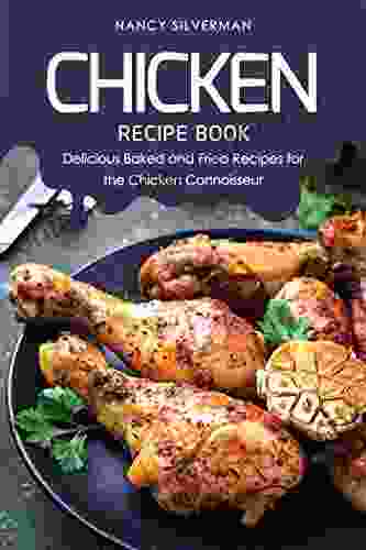 Chicken Recipe Book: Delicious Baked And Fried Recipes For The Chicken Connoisseur