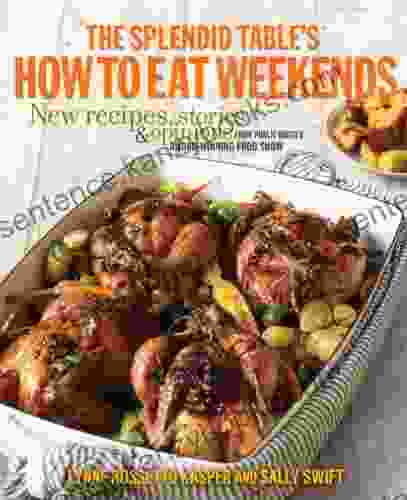 The Splendid Table S How To Eat Weekends: New Recipes Stories And Opinions From Public Radio S Award Winning Food Show: A Cookbook