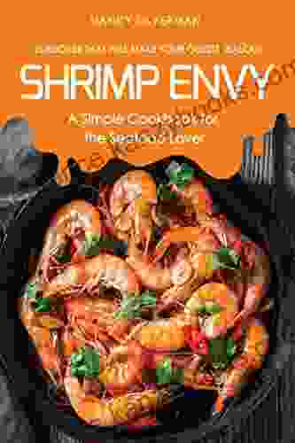 Shrimp Envy A Simple Cookbook For The Seafood Lover: 25 Recipes That Will Make Your Guests Jealous