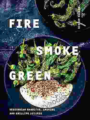 Fire Smoke Green: Vegetarian Barbecue Smoking And Grilling Recipes