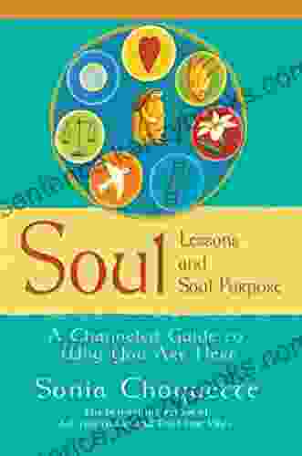 Soul Lessons And Soul Purpose: A Channeled Guide To Why You Are Here