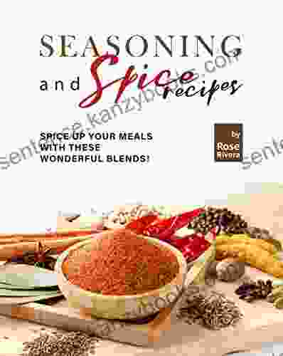 Seasoning And Spice Recipes: Spice Up Your Meals With These Wonderful Blends