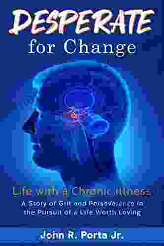 DESPERATE For Change: Life With A Chronic Illness: A Story Of Grit And Perseverance In The Pursuit Of A Life Worth Loving