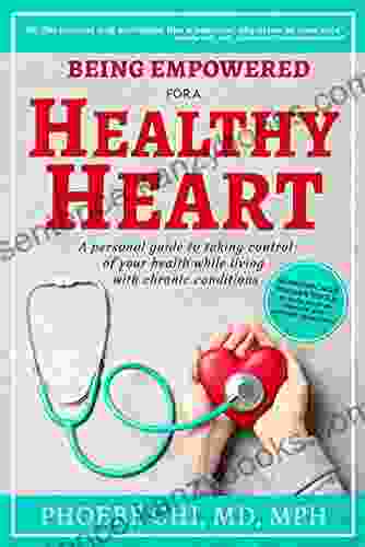 Being Empowered For A Healthy Heart: A Personal Guide To Taking Control Of Your Health While Living With Chronic Conditions