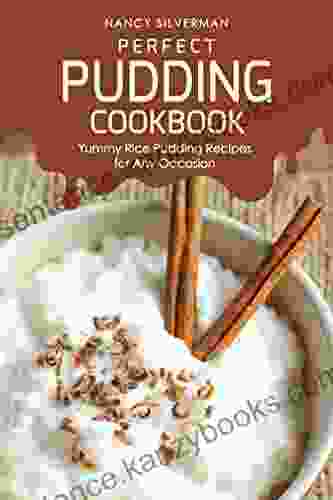 Perfect Pudding Cookbook: Yummy Rice Pudding Recipes For Any Occasion