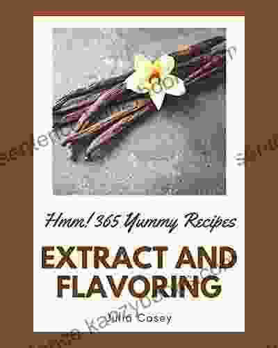 Hmm 365 Yummy Extract And Flavoring Recipes: From The Yummy Extract And Flavoring Cookbook To The Table