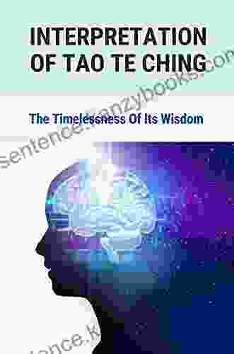 Interpretation Of Tao Te Ching: The Timelessness Of Its Wisdom: Tao Te Ching Translation