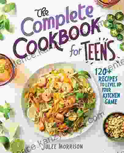 The Complete Cookbook for Teens: 120+ Recipes to Level Up Your Kitchen Game