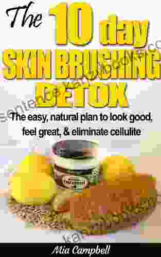 The 10 Day Skin Brushing Detox: The Easy Natural Plan To Look Great Feel Amazing Eliminate Cellulite