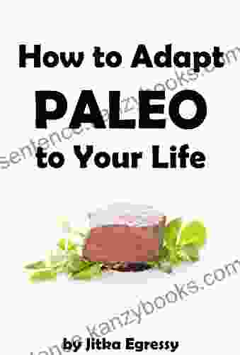 How To Adapt Paleo To Your Life: Easy To Follow Guide How To Start With Paleo Lifestyle