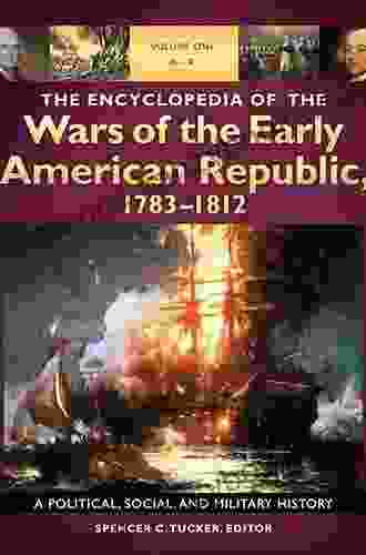 The Encyclopedia Of The Wars Of The Early American Republic 1783 1812: A Political Social And Military History 3 Volumes