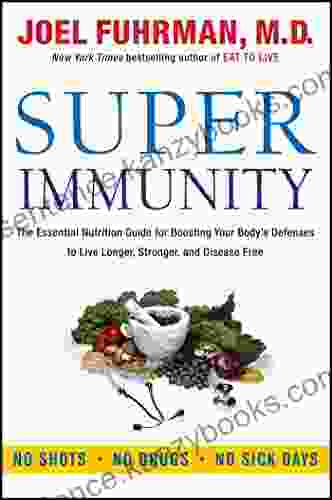 Super Immunity: The Essential Nutrition Guide For Boosting Your Body S Defenses To Live Longer Stronger And Disease Free (Eat For Life)