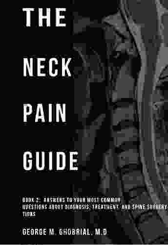 The Neck Pain Guide: Answering Your Most Common Questions About Neck Pain Diagnosis And Cervical Spine Surgery (Spinal Learning 1)