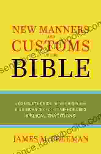 The New Manners and Customs of the Bible: A Complete Guide to the Origin and Significance of Our Time Honored Biblical Traditions