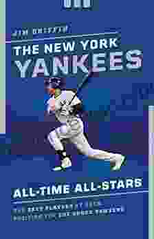 The New York Yankees All Time All Stars: The Best Players At Each Position For The Bronx Bombers