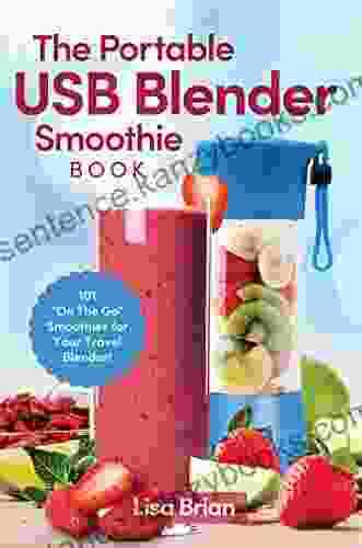 The Portable USB Blender Smoothie Book: 101 On The Go Smoothies For Your Travel Blender