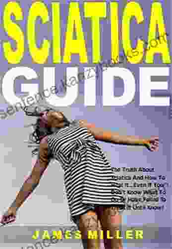 Sciatica Guide: The Truth About Sciatica And How To Heal It Even If You Don T Know What To Do Or Have Failed To Treat It Until Know