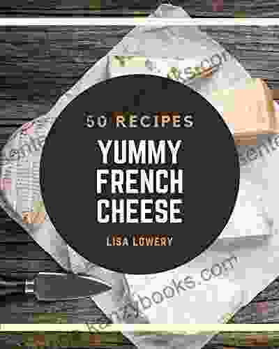 50 Yummy French Cheese Recipes: A French Cheese Cookbook That Novice Can Cook