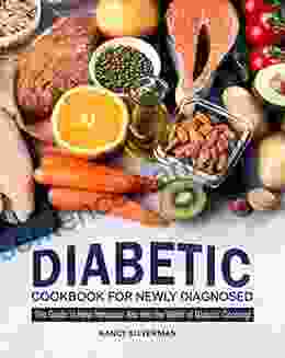 Diabetic Cookbook For Newly Diagnosed: The Guide To Help Introduce You Into The World Of Diabetic Cooking