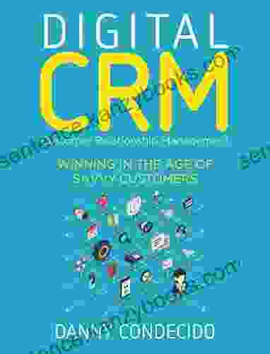 Digital CRM Customer Relationship Management: Winning In The Age Of Savvy Customers