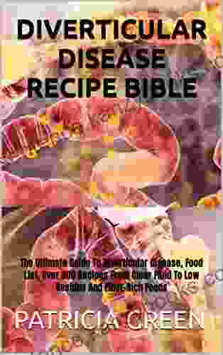 DIVERTICULAR DISEASE RECIPE BIBLE: The Ultimate Guide To Diverticular Disease Food List Over 300 Recipes From Clear Fluid To Low Residue And Fiber Rich Foods