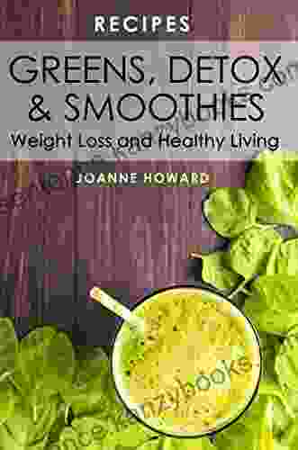 Recipes: Greens Detox And Smoothies For Weight Loss And Healthy Living (Juicing Superfoods Green Smoothies Juice Detox Recipes Cleanse Beverage Recipes)