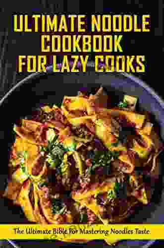 Ultimate Noodle Cookbook For Lazy Cooks: The Ultimate Bible For Mastering Noodles Taste