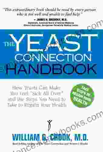 The Yeast Connection Handbook: How Yeasts Can Make You Feel Sick All Over And The Steps You Need To Take To Regain Your Health (The Yeast Connection Series)