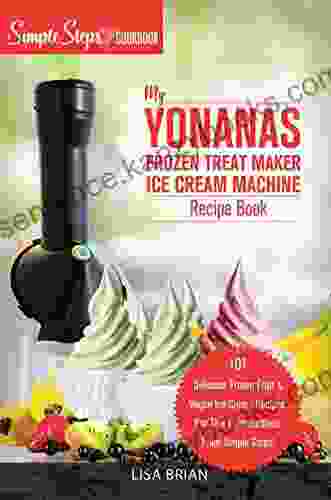 My Yonanas Frozen Treat Maker Soft Serve Ice Cream Machine Recipe A Simple Steps Brand Cookbook: 101 Delicious Frozen Fruit Vegan Ice Cream Recipes Pro Tips Instructions From Simple Steps