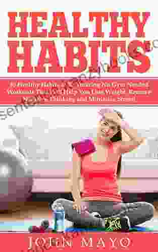 Healthy Habits: 30 Healthy Habits 30 Amazing No Gym Needed Workouts That Will Help You Lose Weight Remove Negative Thinking And Minimize Stress (No Wake Up Early How To Get Abs)