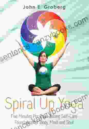 Spiral Up Yoga: Five Minutes Per Day Lifelong Self Care Foundation for Body Mind and Soul