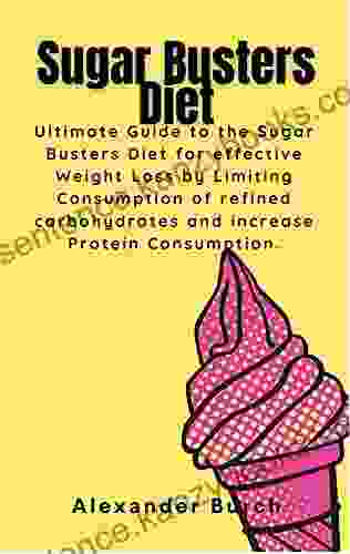 SUGAR BUSTERS DIET: Ultimate Guide To The Sugar Busters Diet For Effective Weight Loss By Limiting Refined Carbohydrates And Increase Protein Consumption