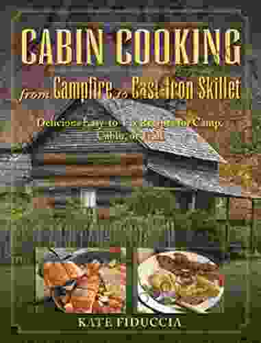 Cabin Cooking: Delicious Cast Iron And Dutch Oven Recipes For Camp Cabin Or Trail