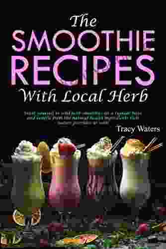 The Moothie Recipes With Local Herbs: Treat Yourself To Wild Herb Smoothies On A Regular Basis And Benefit From The Natural Health Ingredients That Nature Provides Us With