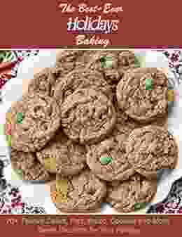 The Best Ever Holidays Baking 70+ Festive Cakes Pies Bread Cookies And More Sweet Desserts For Your Holiday