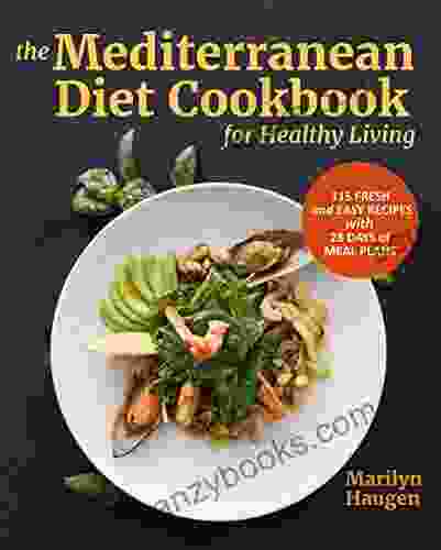 The Mediterranean Diet Cookbook For Healthy Living: 115 Fresh And Easy Recipes With 28 Days Of Meal Plans